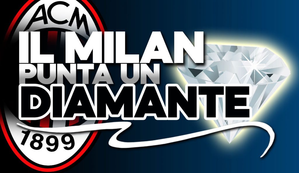 Calciomercato Milan - Un diamante nel mirino.